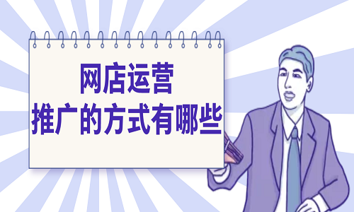 <b>網店運營推廣的方式有哪些？</b>