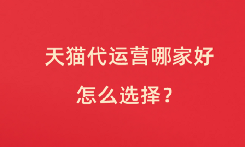 <b>天貓代運營哪家好?怎么選擇？</b>