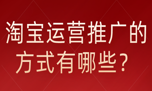 <b>淘寶運營推廣的方式有哪些？</b>
