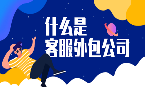 <b>什么是客服外包公司？</b>
