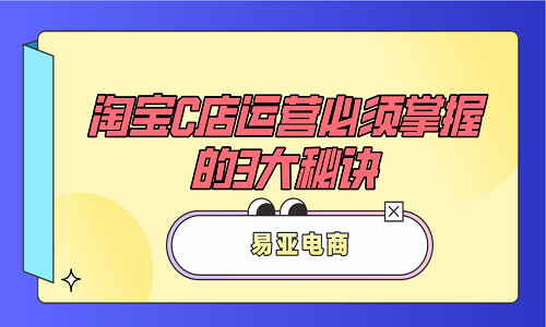 <b>淘寶代運(yùn)營：淘寶C店運(yùn)營必須掌握的3大秘訣</b>