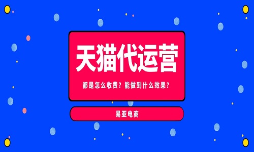 <b>天貓代運(yùn)營公司都是怎么收費(fèi)？能做到什么效果？</b>