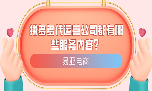 <b>拼多多代運營公司都有哪些服務(wù)內(nèi)容？</b>