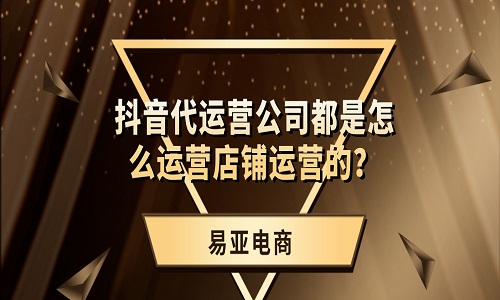 <b>抖音代運營公司都是怎么運營店鋪運營的？</b>