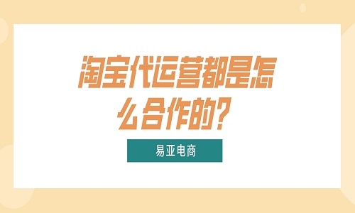 <b>淘寶代運營都是怎么合作的？</b>
