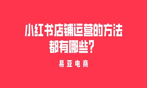小紅書店鋪運營的方法都有哪些？