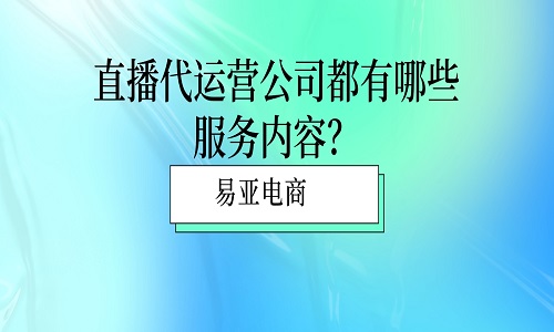 <b>直播代運營公司都有哪些服務內(nèi)容？</b>