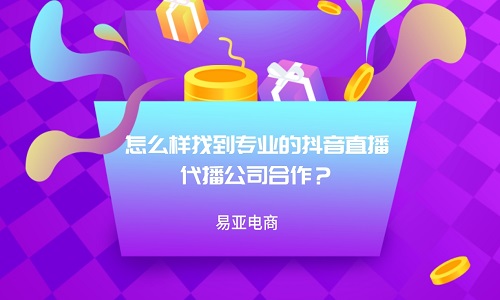 <b>怎么樣找到專業(yè)的抖音直播代播公司合作？</b>