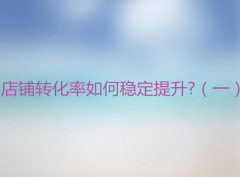<b>天貓代運營-店鋪轉化率如何穩(wěn)定提升（上）?</b>