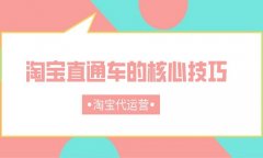 <b>淘寶代運營：淘寶直通車的核心技巧</b>